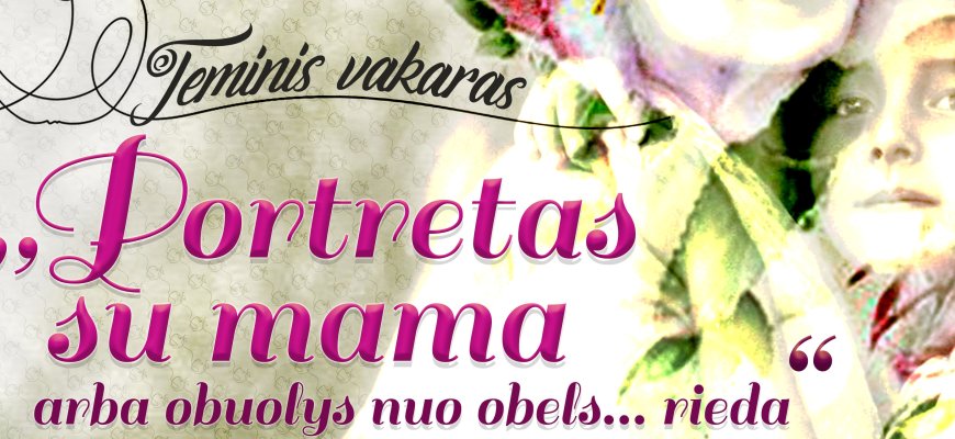 Kupiškyje teminis vakaras „Portretas su mama arba obuolys nuo obels...rieda“, skirtas Motinos dienai